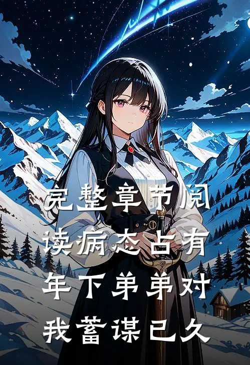 完整章节阅读病态占有：年下弟弟对我蓄谋已久