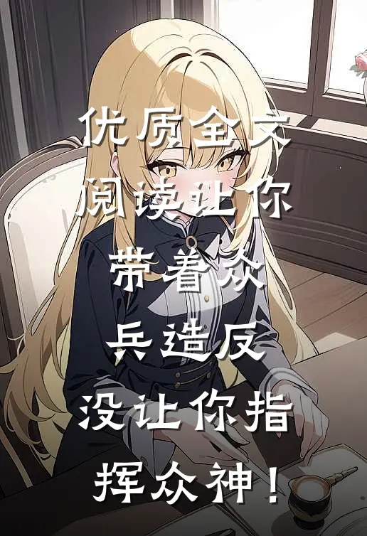 优质全文阅读让你带着众兵造反，没让你指挥众神！