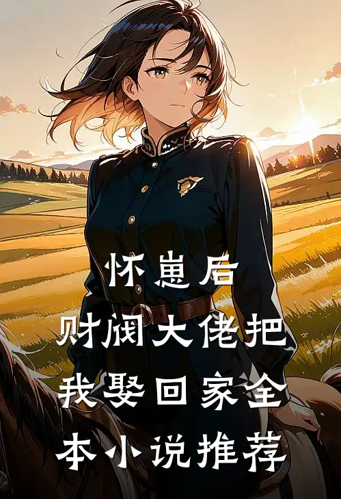怀崽后，财阀大佬把我娶回家全本小说推荐