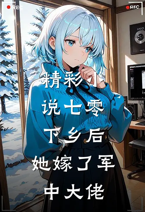 精彩小说七零：下乡后，她嫁了军中大佬