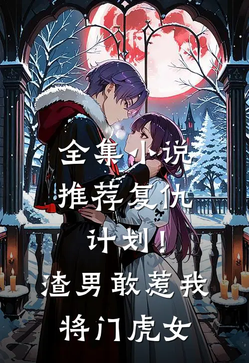 全集小说推荐复仇计划！渣男敢惹我将门虎女