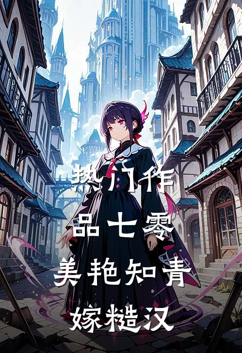 热门作品七零：美艳知青嫁糙汉