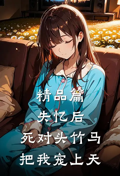 精品篇失忆后，死对头竹马把我宠上天
