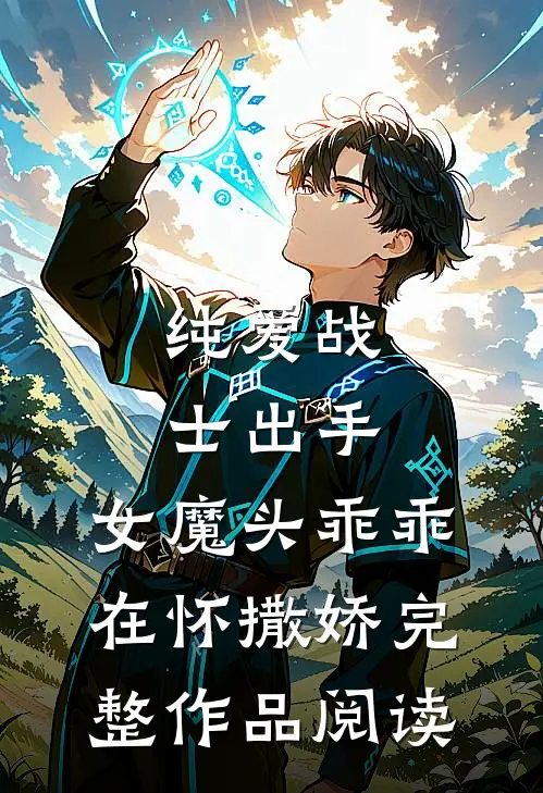 纯爱战士出手：女魔头乖乖在怀撒娇完整作品阅读