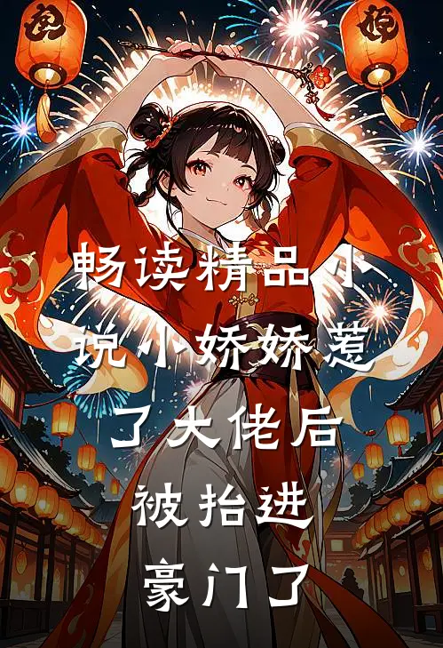 畅读精品小说小娇娇惹了大佬后，被抬进豪门了