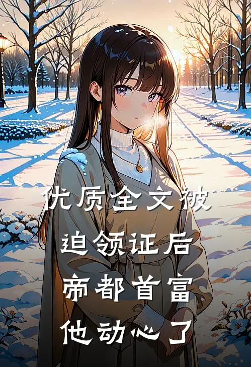 优质全文被迫领证后，帝都首富他动心了