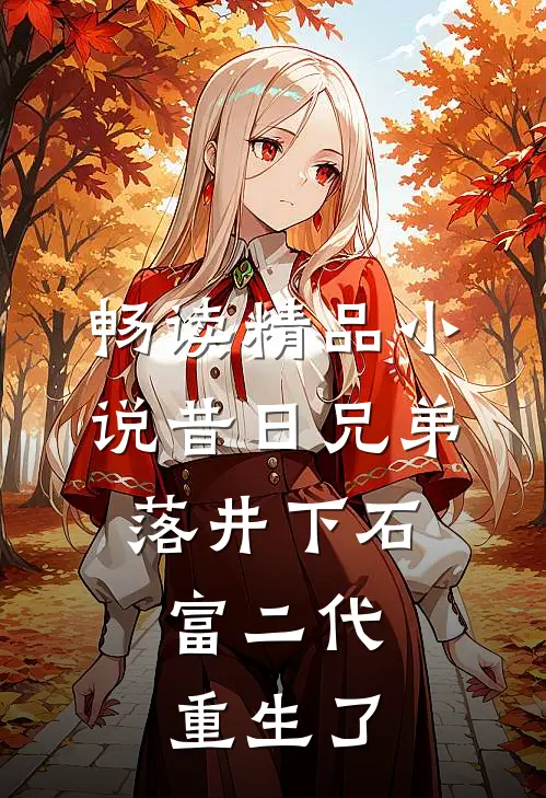 畅读精品小说昔日兄弟落井下石，富二代重生了