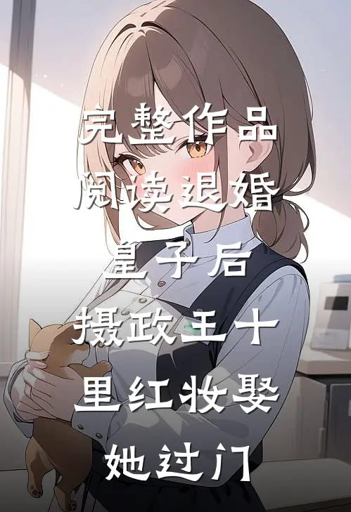 完整作品阅读退婚皇子后，摄政王十里红妆娶她过门