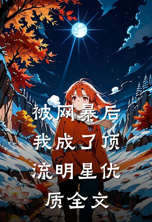 被网暴后，我成了顶流明星优质全文