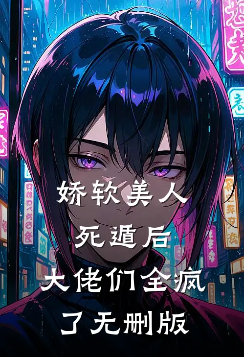 娇软美人死遁后，大佬们全疯了无删版