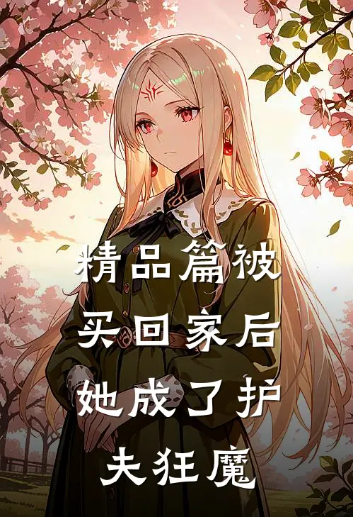 精品篇被买回家后，她成了护夫狂魔