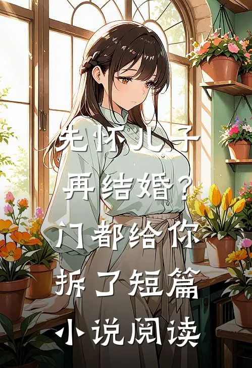 先怀儿子再结婚？门都给你拆了短篇小说阅读