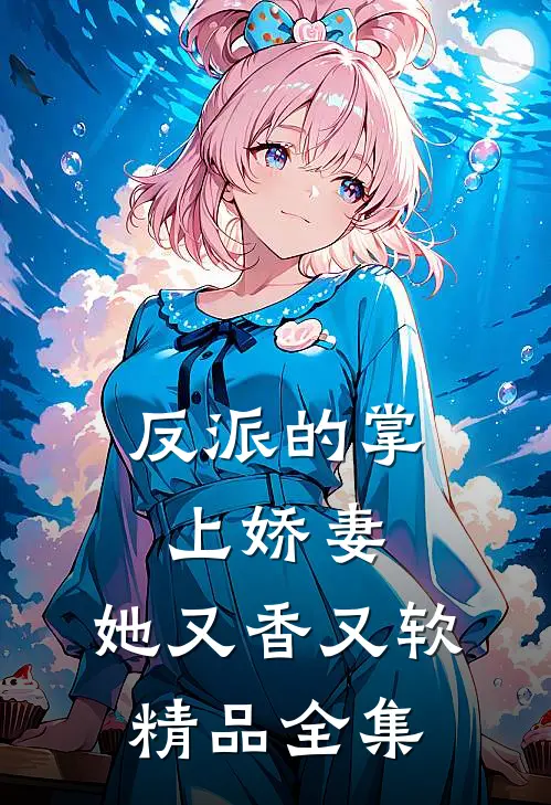 反派的掌上娇妻，她又香又软精品全集