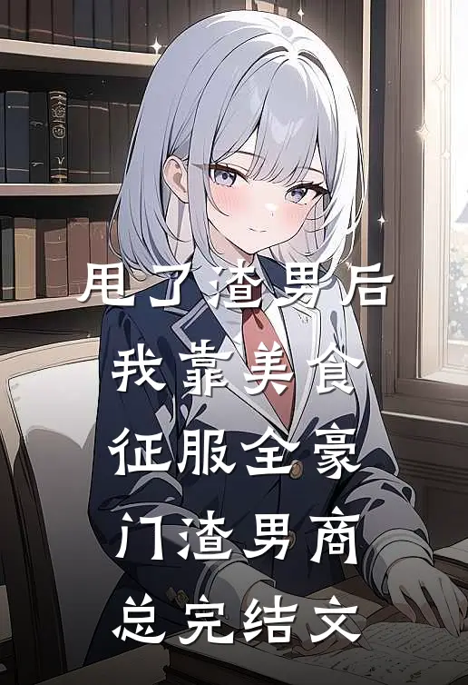 甩了渣男后，我靠美食征服全豪门渣男商总完结文
