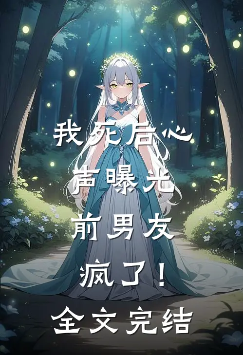我死后心声曝光，前男友疯了！全文完结