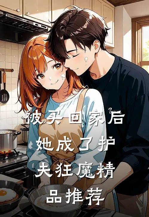 被买回家后，她成了护夫狂魔精品推荐