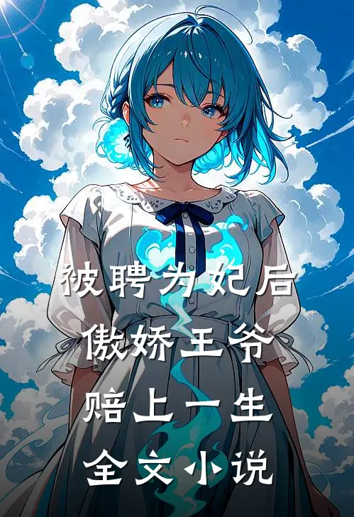 被聘为妃后，傲娇王爷赔上一生全文小说