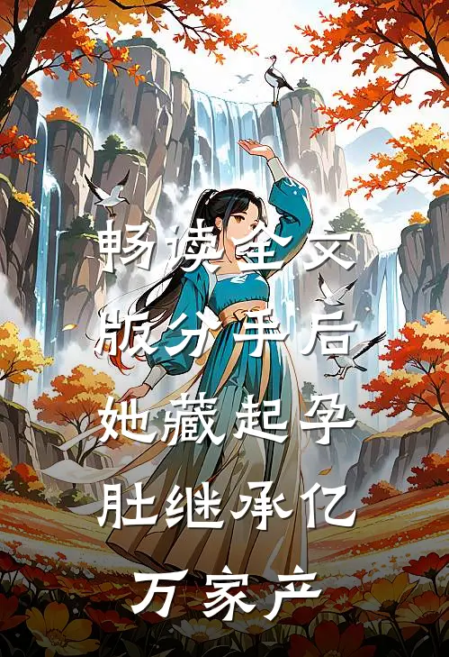 畅读全文版分手后，她藏起孕肚继承亿万家产