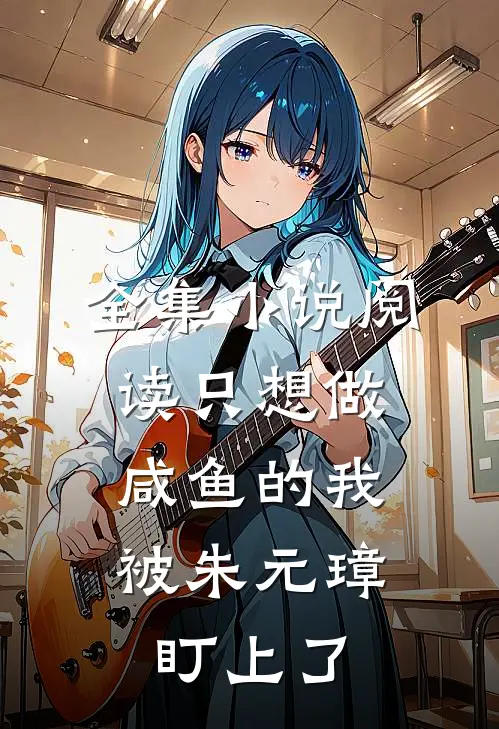 全集小说阅读只想做咸鱼的我，被朱元璋盯上了
