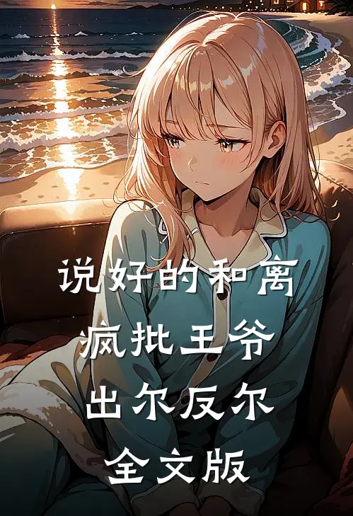 说好的和离，疯批王爷出尔反尔全文版