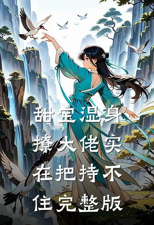 甜宝湿身撩大佬实在把持不住完整版