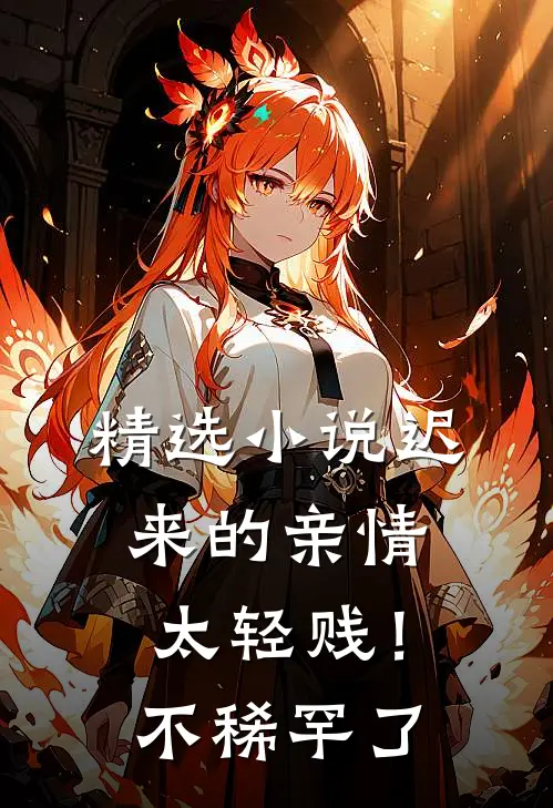 精选小说迟来的亲情太轻贱！不稀罕了
