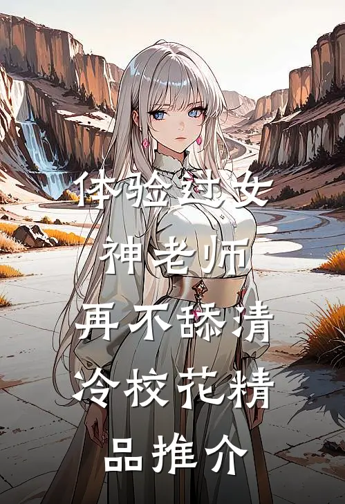 体验过女神老师，再不舔清冷校花精品推介