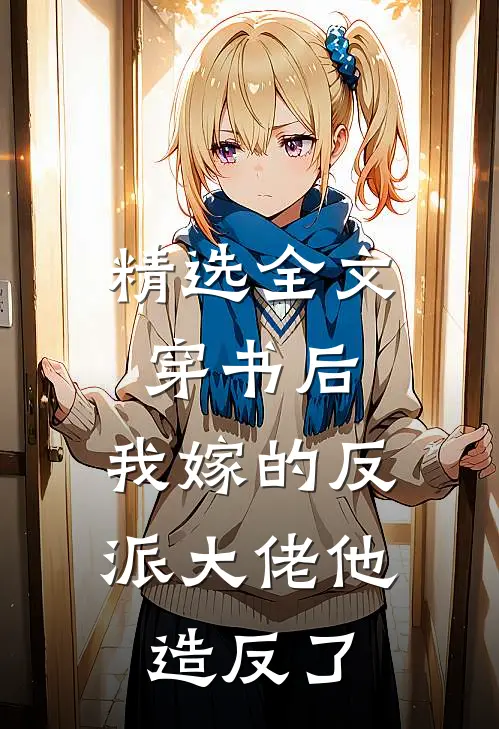 精选全文穿书后，我嫁的反派大佬他造反了