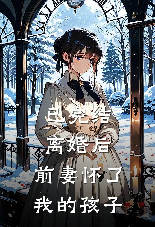 已完结离婚后，前妻怀了我的孩子