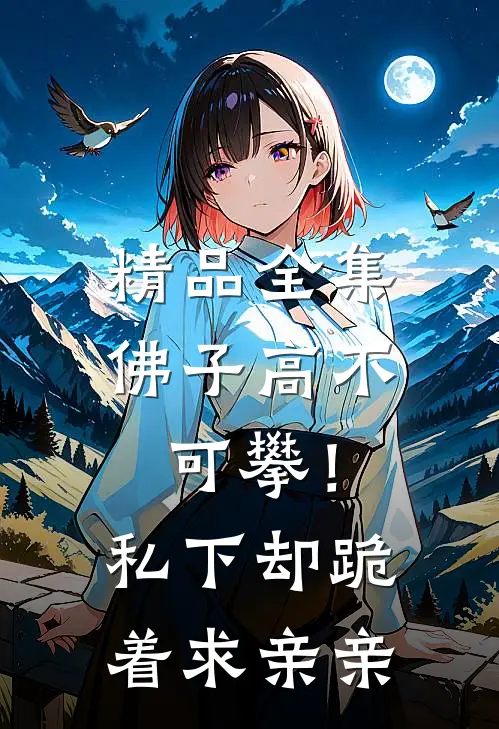 精品全集佛子高不可攀！私下却跪着求亲亲