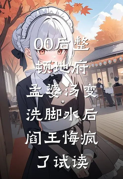 00后整顿地府，孟婆汤变洗脚水后，阎王悔疯了试读