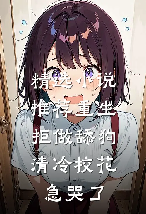 精选小说推荐重生拒做舔狗，清冷校花急哭了