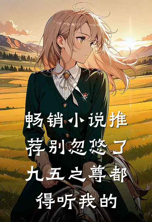 畅销小说推荐别忽悠了，九五之尊都得听我的
