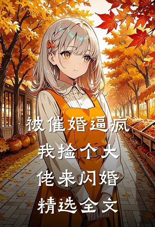 被催婚逼疯，我捡个大佬来闪婚精选全文
