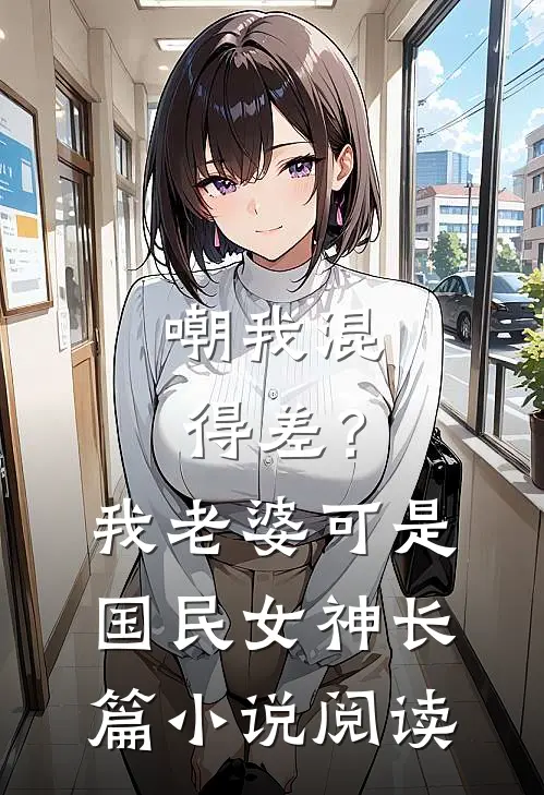 嘲我混得差？我老婆可是国民女神长篇小说阅读