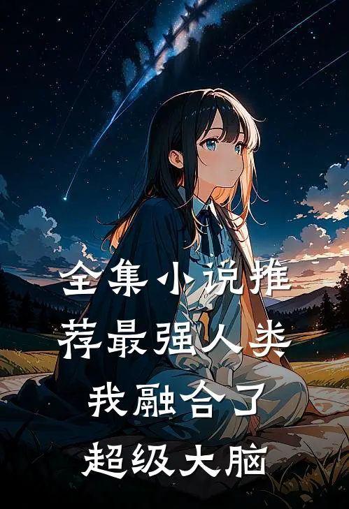 全集小说推荐最强人类：我融合了超级大脑