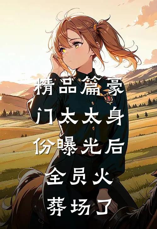 精品篇豪门太太身份曝光后，全员火葬场了