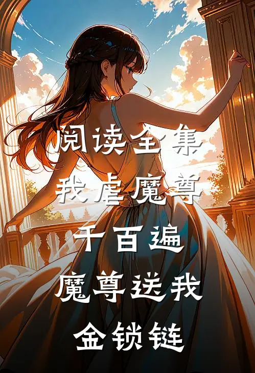 阅读全集我虐魔尊千百遍，魔尊送我金锁链