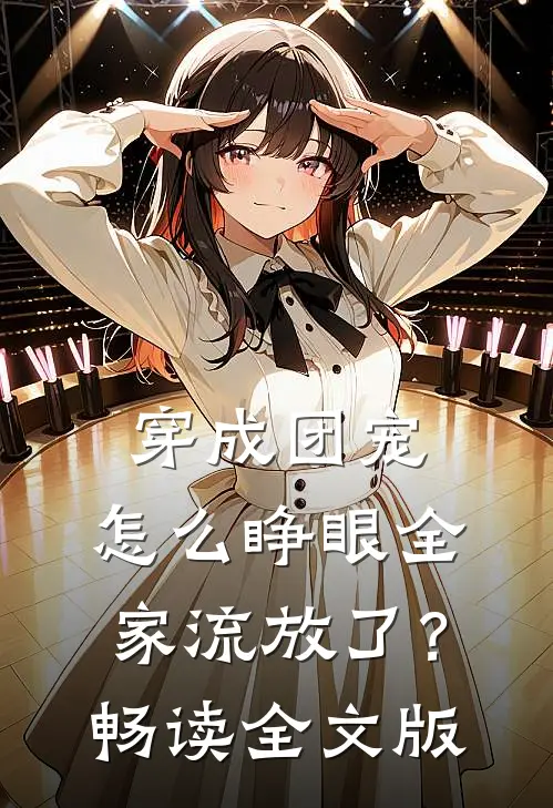 穿成团宠，怎么睁眼全家流放了？畅读全文版