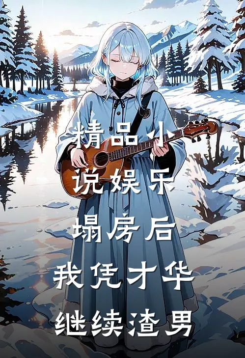 精品小说娱乐：塌房后，我凭才华继续渣男