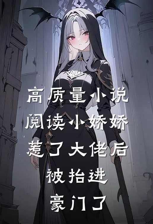 高质量小说阅读小娇娇惹了大佬后，被抬进豪门了