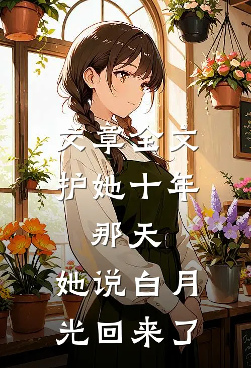 文章全文护她十年，那天，她说白月光回来了