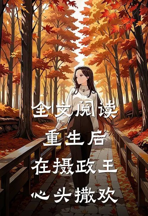 全文阅读重生后，在摄政王心头撒欢
