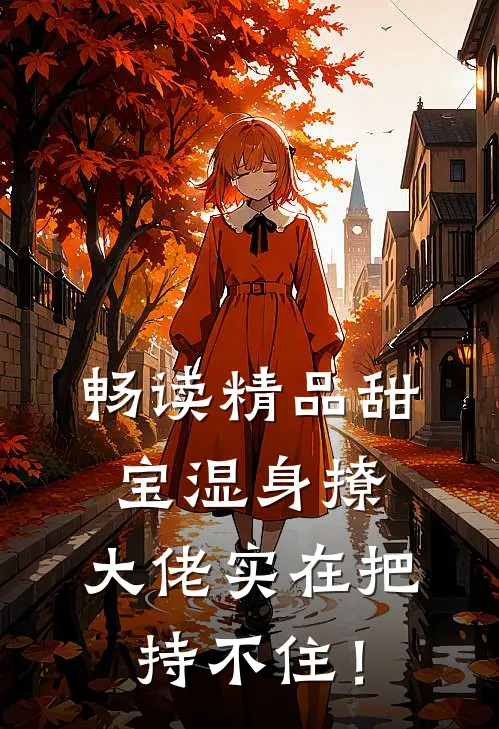 畅读精品甜宝湿身撩，大佬实在把持不住！