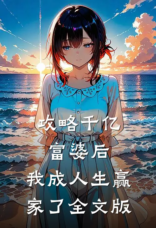 攻略千亿富婆后，我成人生赢家了全文版