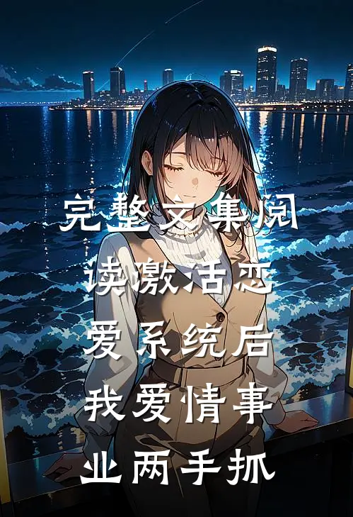 完整文集阅读激活恋爱系统后，我爱情事业两手抓