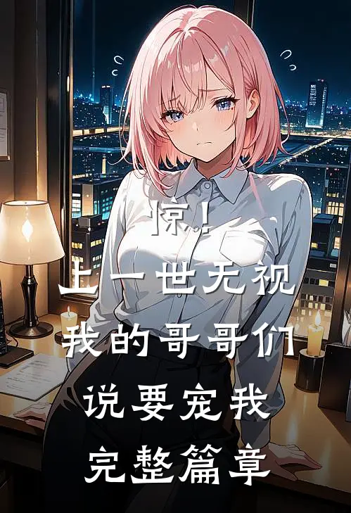 惊！上一世无视我的哥哥们说要宠我完整篇章