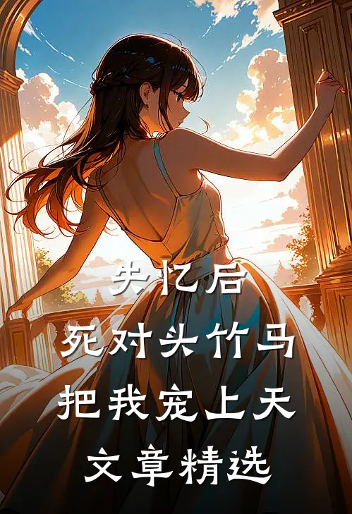 失忆后，死对头竹马把我宠上天文章精选