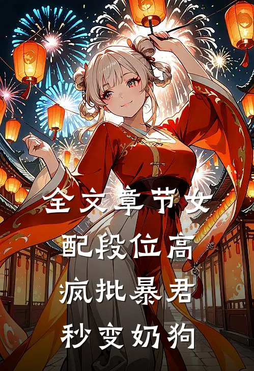 全文章节女配段位高，疯批暴君秒变奶狗