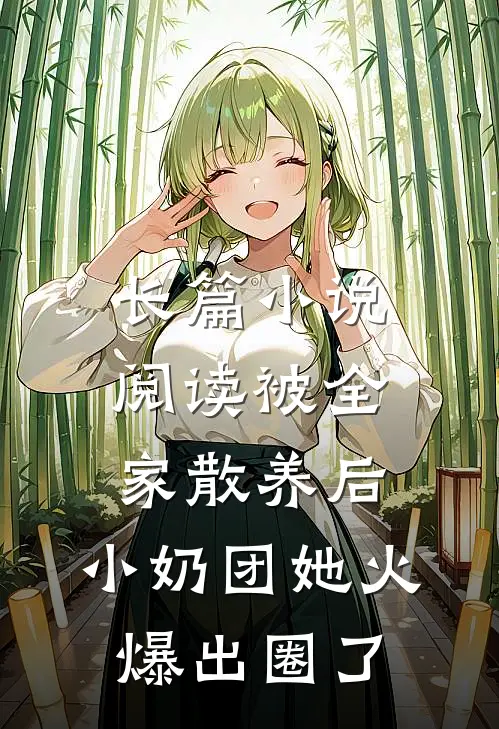 长篇小说阅读被全家散养后，小奶团她火爆出圈了